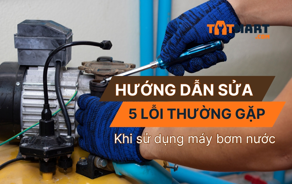 Hướng dẫn chi tiết cách sửa máy bơm nước tại nhà an toàn và hiệu quả